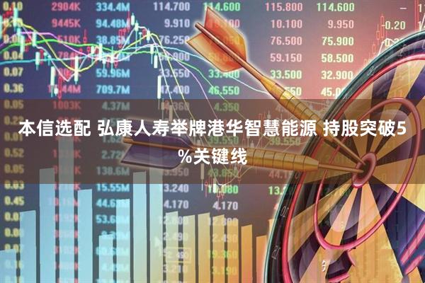 本信选配 弘康人寿举牌港华智慧能源 持股突破5%关键线