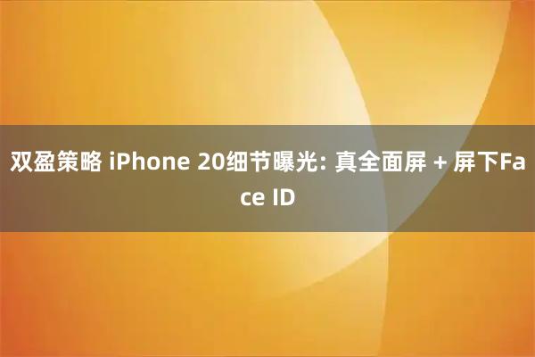 双盈策略 iPhone 20细节曝光: 真全面屏 + 屏下Face ID
