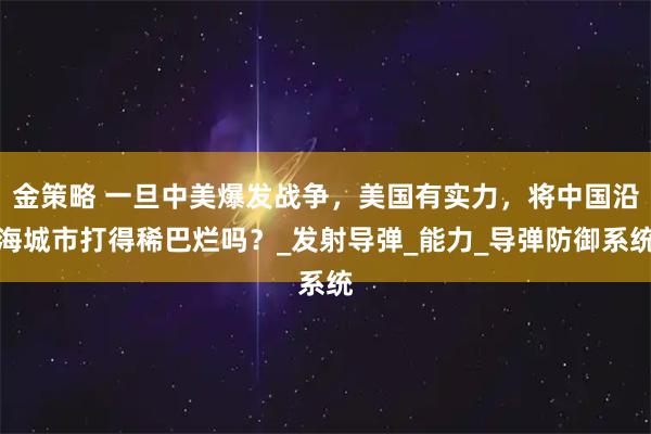 金策略 一旦中美爆发战争，美国有实力，将中国沿海城市打得稀巴烂吗？_发射导弹_能力_导弹防御系统