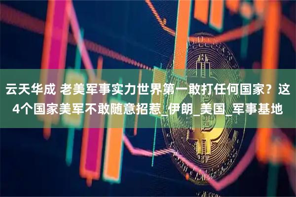 云天华成 老美军事实力世界第一敢打任何国家？这4个国家美军不敢随意招惹_伊朗_美国_军事基地