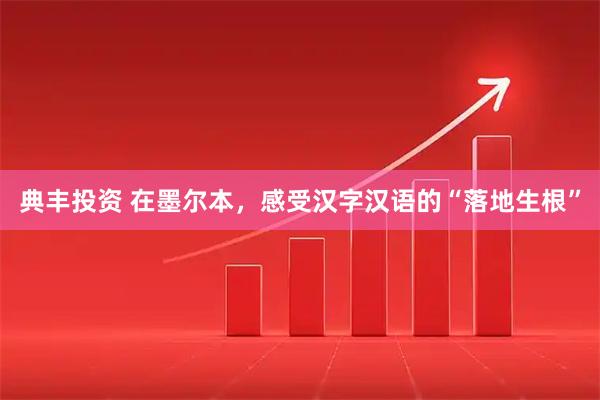 典丰投资 在墨尔本，感受汉字汉语的“落地生根”