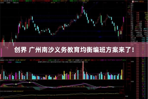 创界 广州南沙义务教育均衡编班方案来了！