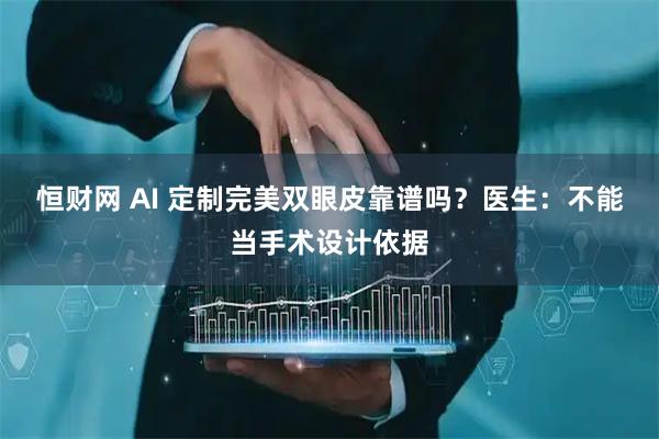 恒财网 AI 定制完美双眼皮靠谱吗？医生：不能当手术设计依据
